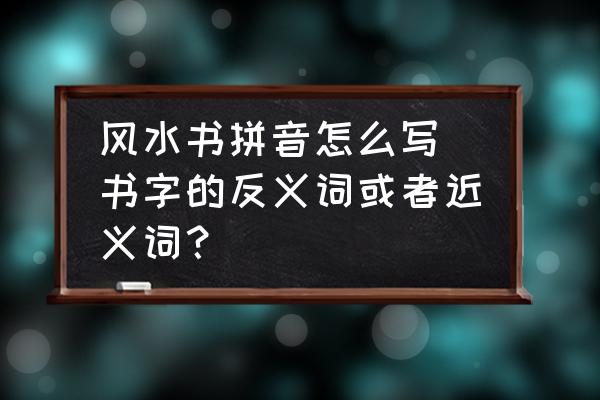 風(fēng)水書拼音怎么寫(書字的反義詞或者近義詞？)