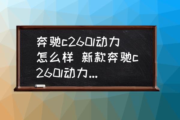 奔馳c260l動(dòng)力怎么樣 新款奔馳c260l動(dòng)力夠用嗎？