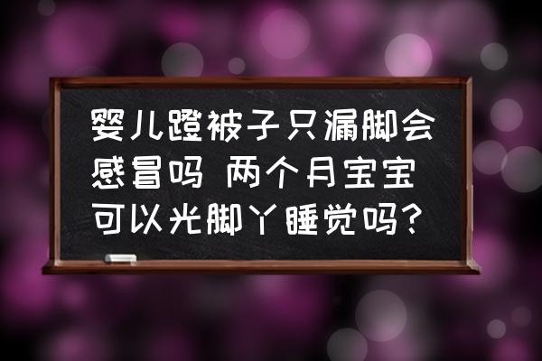 嬰兒蹬被子只漏腳會(huì)感冒嗎 兩個(gè)月寶寶可以光腳丫睡覺(jué)嗎？