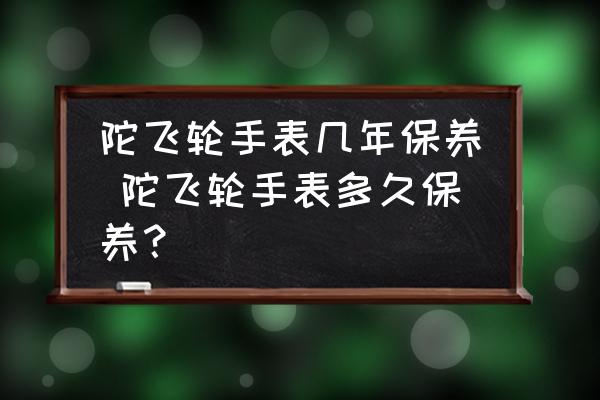 陀飛輪手表幾年保養(yǎng) 陀飛輪手表多久保養(yǎng)？
