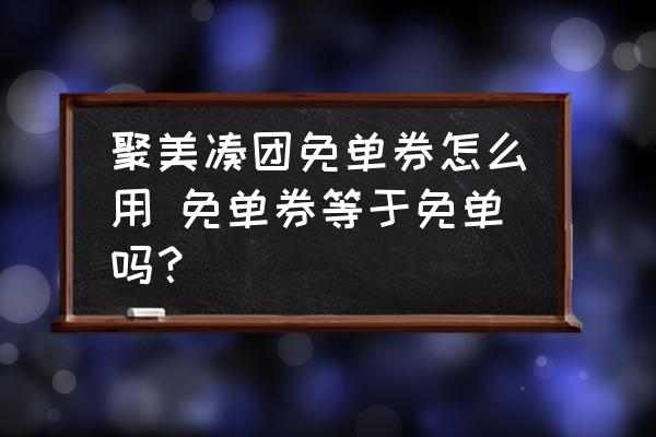 聚美湊團免單券怎么用 免單券等于免單嗎？