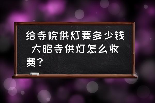 給寺院供燈要多少錢 大昭寺供燈怎么收費(fèi)？