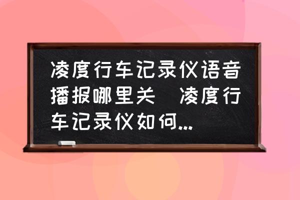 凌度行車記錄儀語音播報哪里關(guān)(凌度行車記錄儀如何關(guān)掉聲音？)