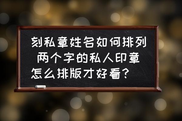 刻私章姓名如何排列 兩個(gè)字的私人印章怎么排版才好看？
