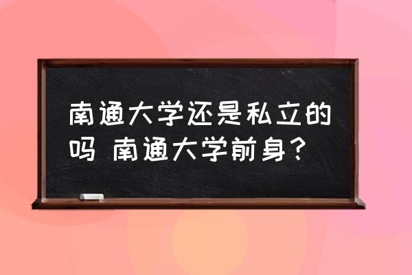 南通大學(xué)還是私立的嗎 南通大學(xué)前身？
