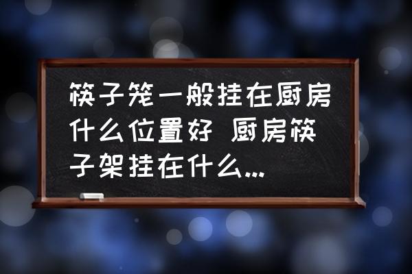 筷子籠一般掛在廚房什么位置好 廚房筷子架掛在什么位置好？