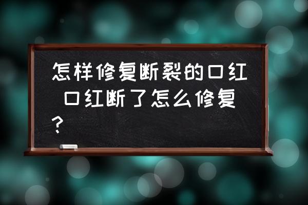 怎樣修復(fù)斷裂的口紅 口紅斷了怎么修復(fù)？