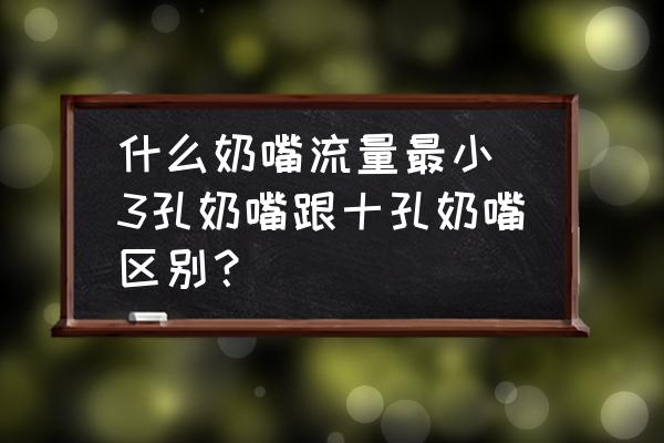什么奶嘴流量最小(3孔奶嘴跟十孔奶嘴區(qū)別？)