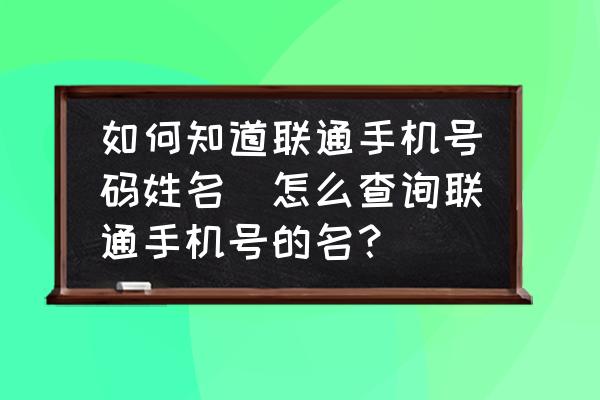 如何知道聯(lián)通手機號碼姓名(怎么查詢聯(lián)通手機號的名？)