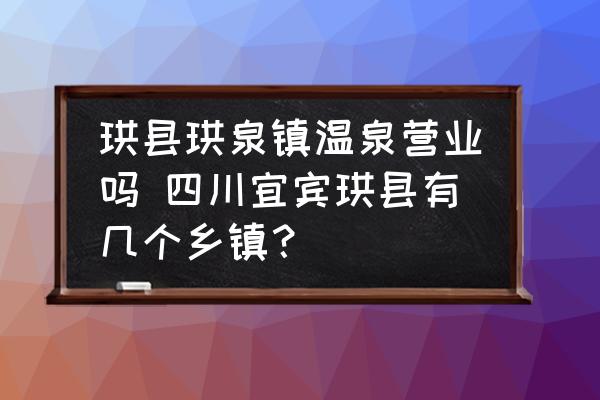 珙縣珙泉鎮(zhèn)溫泉營業(yè)嗎 四川宜賓珙縣有幾個鄉(xiāng)鎮(zhèn)？