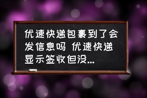 優(yōu)速快遞包裹到了會發(fā)信息嗎 優(yōu)速快遞顯示簽收但沒有收到信息？