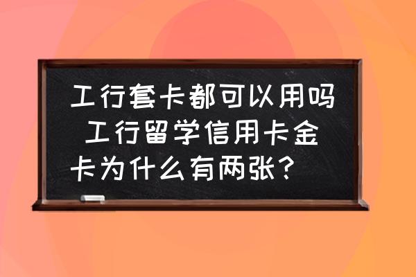 工行套卡都可以用嗎 工行留學(xué)信用卡金卡為什么有兩張？