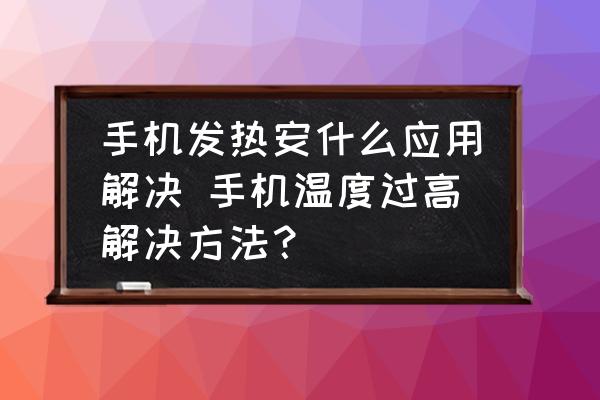 手機發(fā)熱安什么應(yīng)用解決 手機溫度過高解決方法？