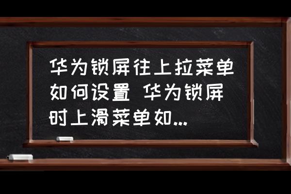 華為鎖屏往上拉菜單如何設(shè)置 華為鎖屏?xí)r上滑菜單如何設(shè)置？