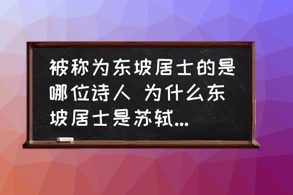 被稱(chēng)為東坡居士的是哪位詩(shī)人 為什么東坡居士是蘇軾而不是蘇東坡？