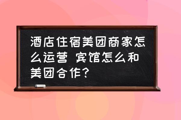 酒店住宿美團(tuán)商家怎么運(yùn)營 賓館怎么和美團(tuán)合作？