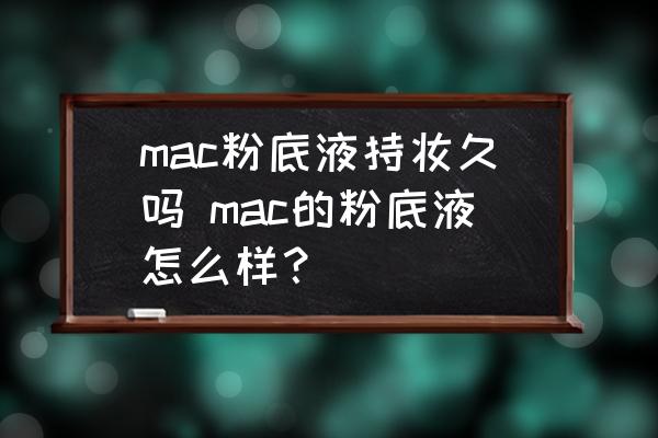 mac粉底液持妝久嗎 mac的粉底液怎么樣？