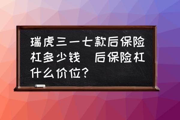 瑞虎三一七款后保險(xiǎn)杠多少錢(qián)(后保險(xiǎn)杠什么價(jià)位？)