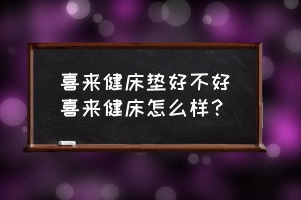 喜來健床墊好不好(喜來健床怎么樣？)