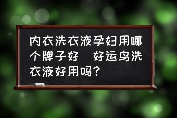 內(nèi)衣洗衣液孕婦用哪個牌子好(好運鳥洗衣液好用嗎？)