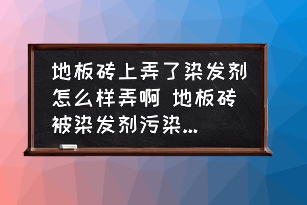 地板磚上弄了染發(fā)劑怎么樣弄啊 地板磚被染發(fā)劑污染怎樣處理？