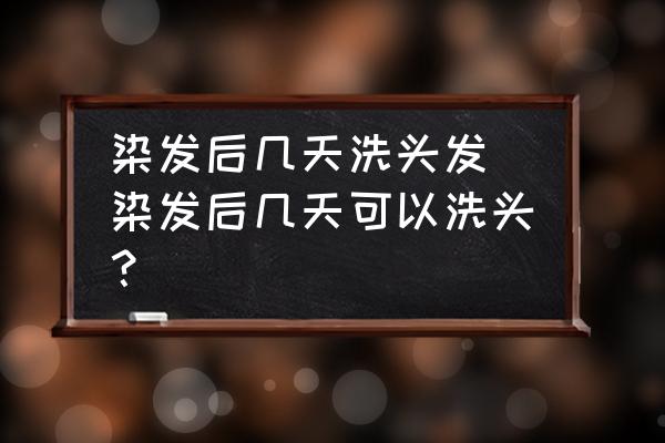 染發(fā)后幾天洗頭發(fā)(染發(fā)后幾天可以洗頭？)