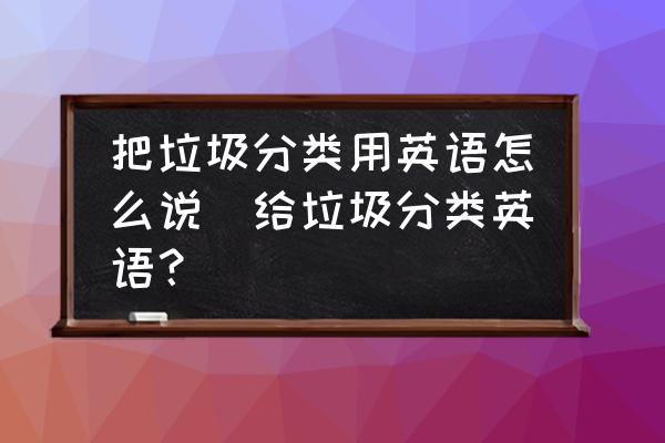 把垃圾分類用英語(yǔ)怎么說(給垃圾分類英語(yǔ)？)