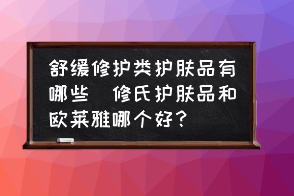 舒緩修護類護膚品有哪些(修氏護膚品和歐萊雅哪個好？)