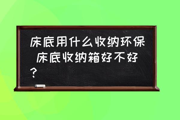 床底用什么收納環(huán)保 床底收納箱好不好？