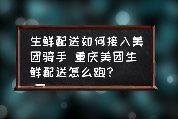 生鮮配送如何接入美團騎手 重慶美團生鮮配送怎么跑？