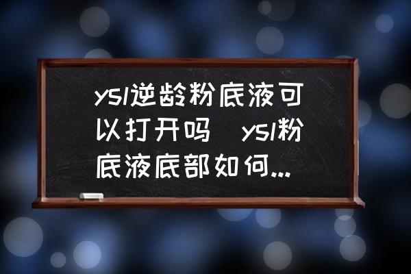 ysl逆齡粉底液可以打開嗎(ysl粉底液底部如何取出？)