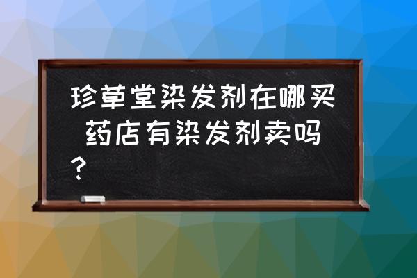 珍草堂染發(fā)劑在哪買 藥店有染發(fā)劑賣嗎？
