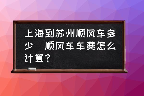 上海到蘇州順風(fēng)車多少(順風(fēng)車車費(fèi)怎么計(jì)算？)