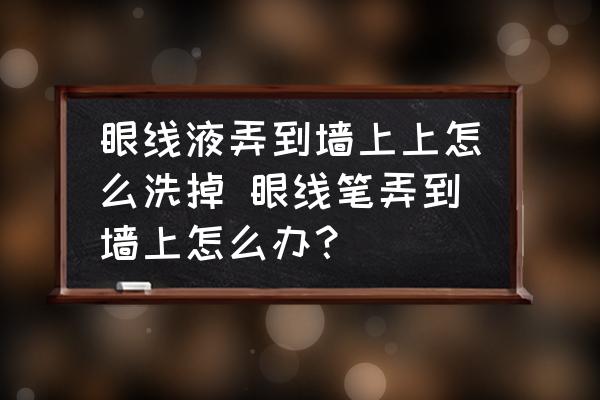 眼線液弄到墻上上怎么洗掉 眼線筆弄到墻上怎么辦？