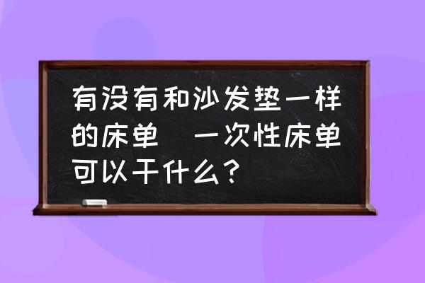有沒有和沙發(fā)墊一樣的床單(一次性床單可以干什么？)
