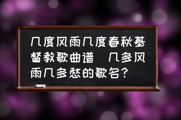 幾度風(fēng)雨幾度春秋基督教歌曲譜(幾多風(fēng)雨幾多愁的歌名？)