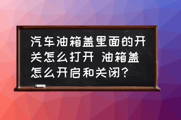 汽車(chē)油箱蓋里面的開(kāi)關(guān)怎么打開(kāi) 油箱蓋怎么開(kāi)啟和關(guān)閉？