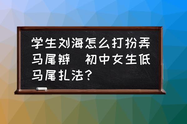 學(xué)生劉海怎么打扮弄馬尾辮(初中女生低馬尾扎法？)