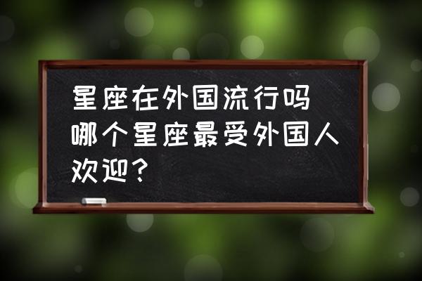 星座在外國流行嗎 哪個星座最受外國人歡迎？