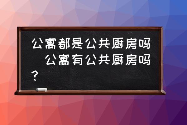 公寓都是公共廚房嗎(公寓有公共廚房嗎？)