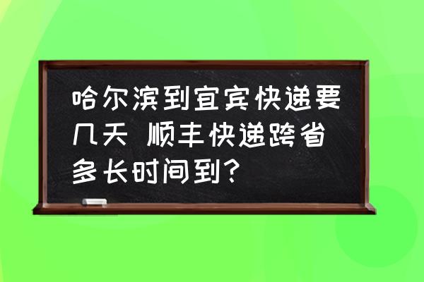 哈爾濱到宜賓快遞要幾天 順豐快遞跨省多長(zhǎng)時(shí)間到？