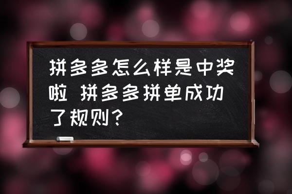 拼多多怎么樣是中獎啦 拼多多拼單成功了規(guī)則？