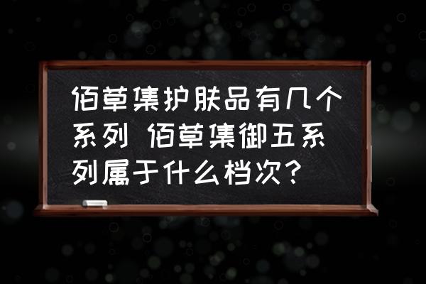 佰草集護(hù)膚品有幾個系列 佰草集御五系列屬于什么檔次？