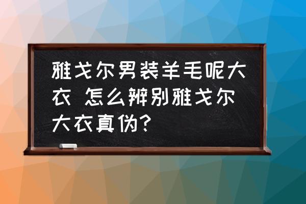 雅戈爾男裝羊毛呢大衣 怎么辨別雅戈爾大衣真?zhèn)危?
                                        loading=