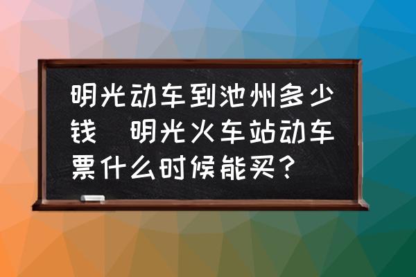 明光動車到池州多少錢(明光火車站動車票什么時候能買？)