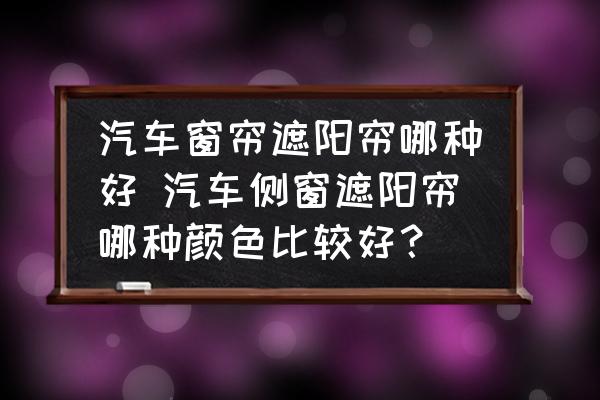 汽車窗簾遮陽簾哪種好 汽車側(cè)窗遮陽簾哪種顏色比較好？