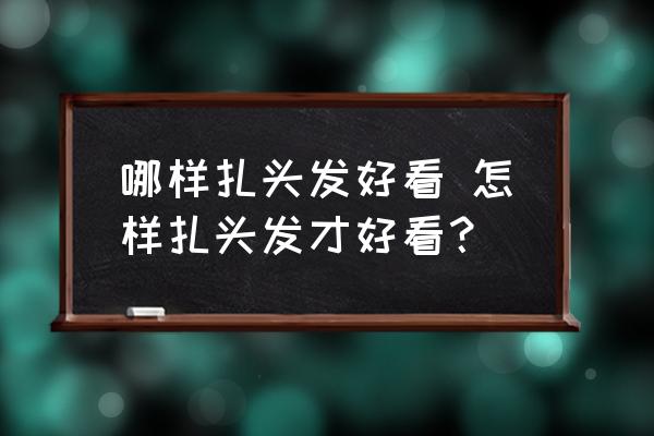 哪樣扎頭發(fā)好看 怎樣扎頭發(fā)才好看？