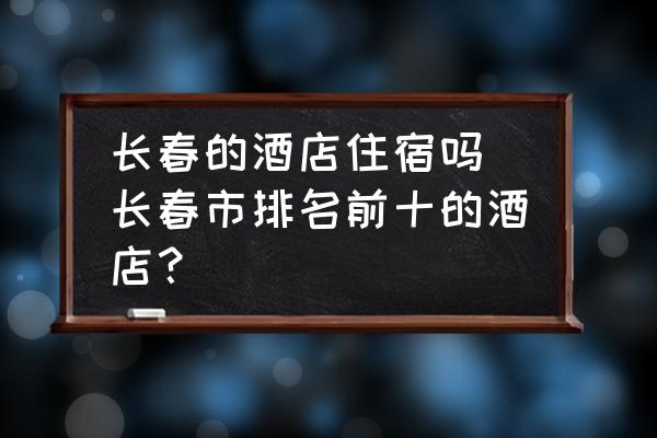 長春的酒店住宿嗎 長春市排名前十的酒店？