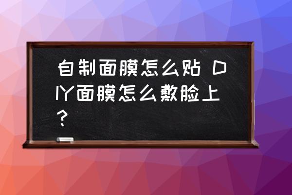 自制面膜怎么貼 DIY面膜怎么敷臉上？