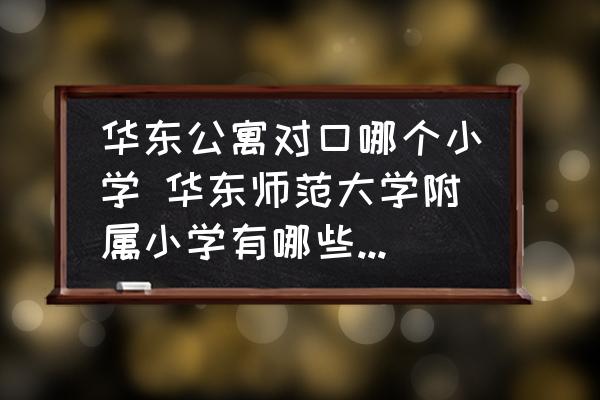 華東公寓對(duì)口哪個(gè)小學(xué) 華東師范大學(xué)附屬小學(xué)有哪些對(duì)口的小區(qū)？